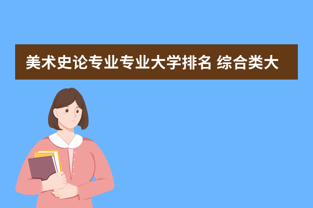 美术史论专业专业大学排名 综合类大学美术专业排名